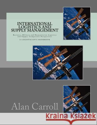 International Logistics and Supply Management: Business, Military and Humanitarian Logistics and Supply: Comparator Perspectives Dr Alan W. Carroll 9781523471409