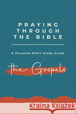 Praying Through the Gospels Troy Schmidt 9781523471775 Createspace Independent Publishing Platform