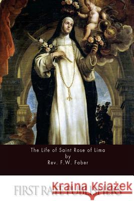 The Life of Saint Rose of Lima Rev F. W. Faber 9781523472215 Createspace Independent Publishing Platform