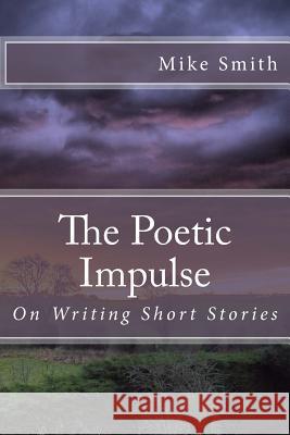 The Poetic Impulse: On Writing Short Stories Mike Smith 9781523473212 Createspace Independent Publishing Platform
