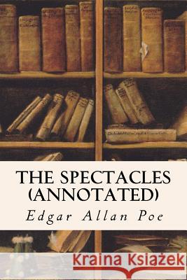 The Spectacles (annotated) Poe, Edgar Allan 9781523473267 Createspace Independent Publishing Platform