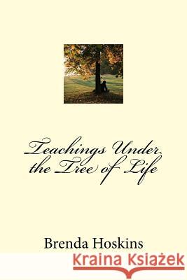 Teachings Under the Tree of Life Brenda Hoskins Maureen Tierney 9781523474417 Createspace Independent Publishing Platform