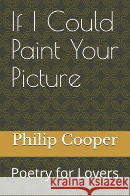 If I Could Paint Your Picture: Poetry for Lovers Philip Michael Cooper 9781523475599 Createspace Independent Publishing Platform
