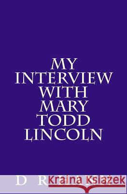 My Interview with Mary Todd Lincoln D. R. Hann 9781523475643 Createspace Independent Publishing Platform
