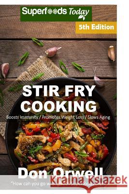 Stir Fry Cooking: Over 80 Quick & Easy Gluten Free Low Cholesterol Whole Foods Recipes Full of Antioxidants & Phytochemicals Don Orwell 9781523475704 Createspace Independent Publishing Platform