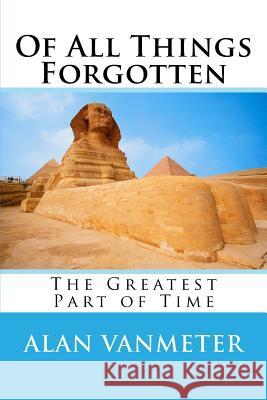 Of All Things Forgotten: The Greatest Part of Time Alan Vanmeter 9781523475797 Createspace Independent Publishing Platform