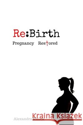 Re: Birth: Pregnancy Restored Alexandra N. Kulick 9781523475865