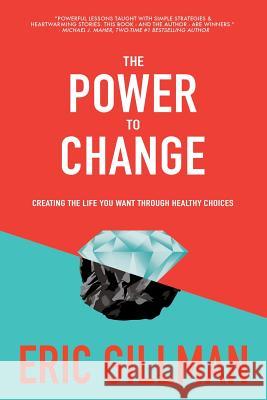 The Power to Change: Creating the Life You Want Through Healthy Choices Eric Gillman 9781523476206