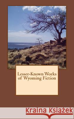 Lesser-Known Works of Wyoming Fiction John D. Nesbitt 9781523476350 Createspace Independent Publishing Platform