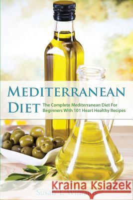 Mediterranean Diet: The Complete Mediterranean Diet For Beginners With 101 Heart Healthy Recipes Williams, Susan T. 9781523477029 Createspace Independent Publishing Platform