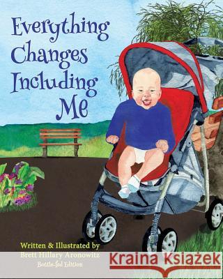 Everything Changes Including Me: Bottle-fed Edition Aronowitz, Brett Hillary 9781523477074