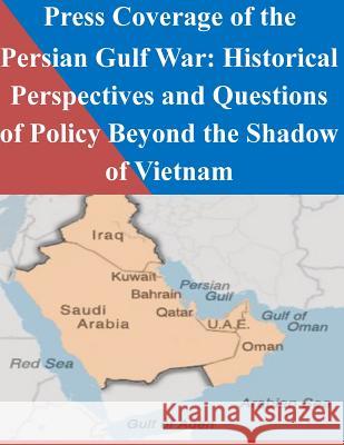 Press Coverage of the Persian Gulf War: Historical Perspectives and Questions of Policy Beyond the Shadow of Vietnam Naval Postgraduate School                Penny Hill Press Inc 9781523478729 Createspace Independent Publishing Platform