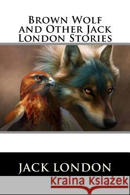 Brown Wolf and Other Jack London Stories Jack London 9781523479061 Createspace Independent Publishing Platform