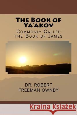 The Book of Ya'akov: The New Testament Book Commonly Called James Ownby D. Min, Robert Freeman 9781523480784