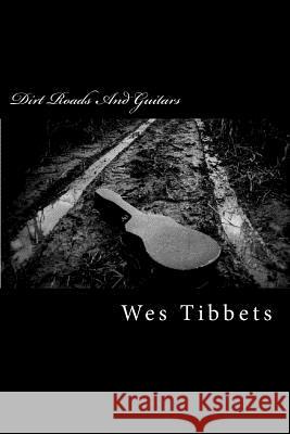 Dirt Roads And Guitars: The Lyrics Of Wes Tibbets Tibbets, Wes 9781523481408 Createspace Independent Publishing Platform