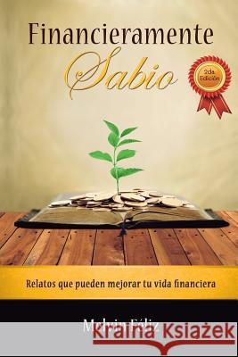 Financieramente Sabio: Relatos Que Pueden Mejorar Tu Vida Financiera Melvin Feliz 9781523482511 Createspace Independent Publishing Platform