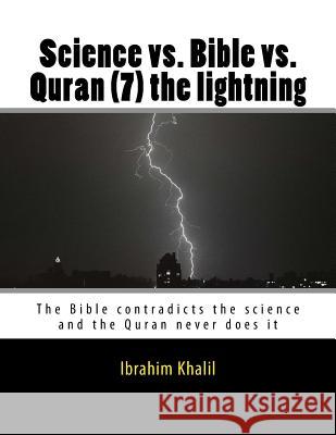 Science vs. Bible vs. Quran (7) the lightning: The Bible contradicts the science and the Quran never does it Khalil, Ibrahim 9781523484362