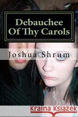 Debauchee Of Thy Carols: and other tragic poems Shrum, Joshua J. 9781523484898 Createspace Independent Publishing Platform