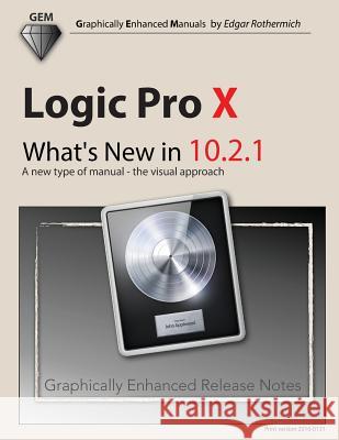 Logic Pro X - What's New in 10.2.1: A New Type of Manual - The Visual Approach Edgar Rothermich 9781523485512 Createspace Independent Publishing Platform