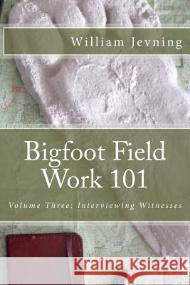 Bigfoot Field Work 101: Volume Three: Interviewing Witnesses William Jevning 9781523485871 Createspace Independent Publishing Platform