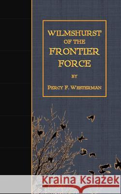 Wilmshurst of the Frontier Force Percy F. Westerman 9781523486144 Createspace Independent Publishing Platform