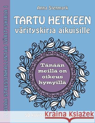 Tartu hetkeen värityskirja aikuisille: 50 kuvitettua mietelausetta Stenmark, Anna 9781523488599 Createspace Independent Publishing Platform