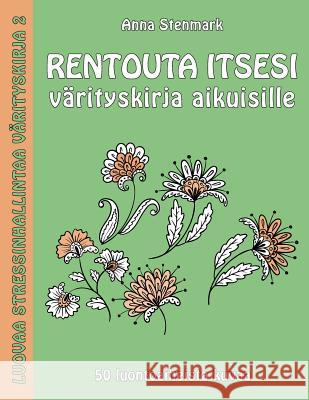 Rentouta itsesi värityskirja aikuisille: 50 luontoaiheista kuvaa Stenmark, Anna 9781523488711 Createspace Independent Publishing Platform