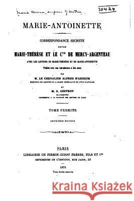 Marie-Antoinette. Correspondance secrète entre Marie-Thérèse et le comte de Mercy-Argenteau, avec les lettres de Marie-Thérèse et de Marie-Antoinette Empress of Austria, Maria Theresa 9781523488827 Createspace Independent Publishing Platform