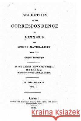 A selection of the correspondence of Linnaeus, and other naturalists - Vol. I Smith, James Edward 9781523490110