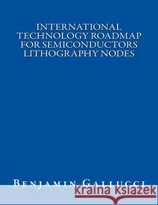 International Technology Roadmap for Semiconductors Lithography Nodes Benjamin Gallucci 9781523492640