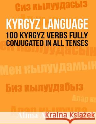 Kyrgyz Language: 100 Kyrgyz Verbs Fully Conjugated in All Tenses Alima Aytnatova 9781523494156 Createspace Independent Publishing Platform