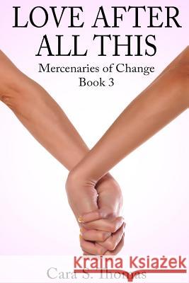 Love After All This: Mercenaries of Change Book 3 Cara S. Thomas 9781523494422 Createspace Independent Publishing Platform