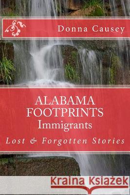 ALABAMA FOOTPRINTS Immigrants: Lost & Forgotten Stories Causey, Donna R. 9781523496075 Createspace Independent Publishing Platform