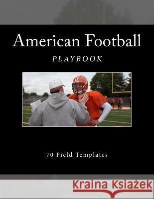 American Football Playbook: 70 Field Templates Richard B. Foster 9781523498970 Createspace Independent Publishing Platform