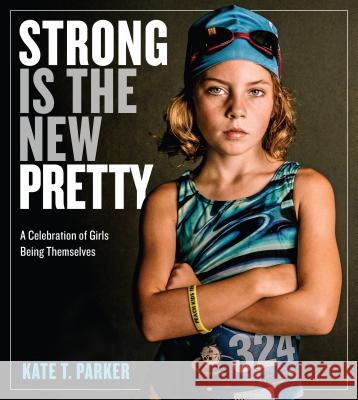 Strong Is the New Pretty: A Celebration of Girls Being Themselves Kate T. Parker 9781523500680 Workman Publishing