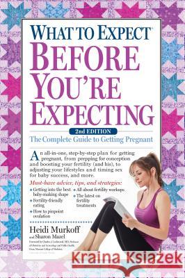 What to Expect Before You're Expecting: The Complete Guide to Getting Pregnant Heidi Murkoff Sharon Mazel 9781523501502