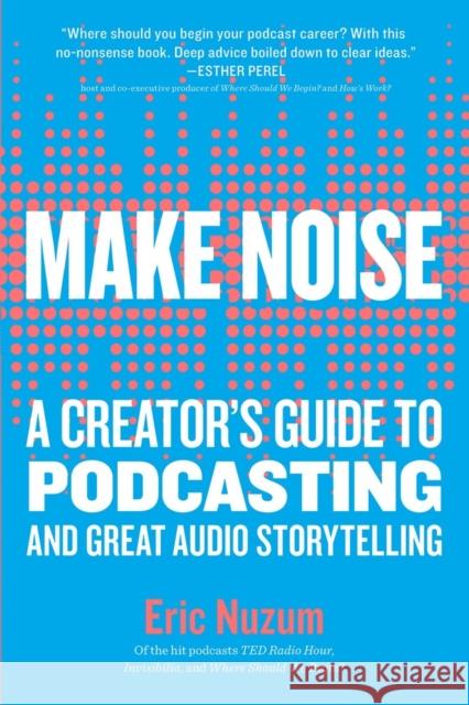 Make Noise: A Creator's Guide to Podcasting and Great Audio Storytelling Eric Nuzum 9781523504558 Workman Publishing