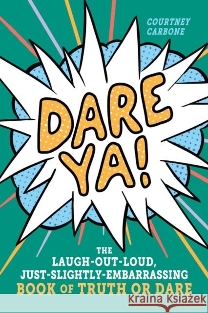 Dare Ya!: The Laugh-Out-Loud, Just-Slightly-Embarrassing Book of Truth or Dare Carbone, Courtney 9781523504763