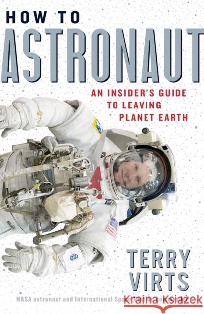 How to Astronaut: An Insider's Guide to Leaving Planet Earth Virts, Terry 9781523509614 Workman Publishing