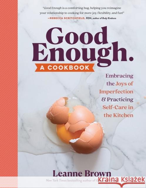 Good Enough: A Cookbook: Embracing the Joys of Imperfection and Practicing Self-Care in the Kitchen Brown, Leanne 9781523509676 Workman Publishing