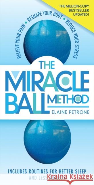 The Miracle Ball Method, Revised Edition: Relieve Your Pain, Reshape Your Body, Reduce Your Stress Elaine Petrone 9781523510740