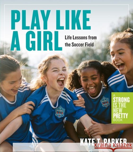 Play Like a Girl: Life Lessons from the Soccer Field Parker, Kate T. 9781523511365