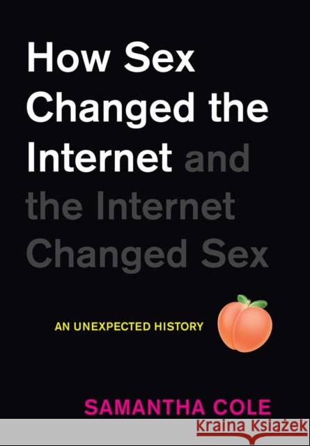 How Sex Changed the Internet and the Internet Changed Sex: An Unexpected History Cole, Samantha 9781523513840