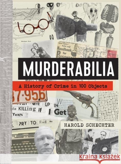 Murderabilia: A History of Crime in 100 Objects Harold Schechter 9781523515295
