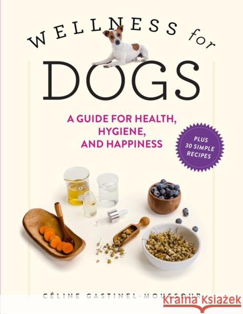 Wellness for Dogs: A Guide for Health, Hygiene, and Happiness C?line Gastinel-Moussour 9781523523092 Workman Publishing