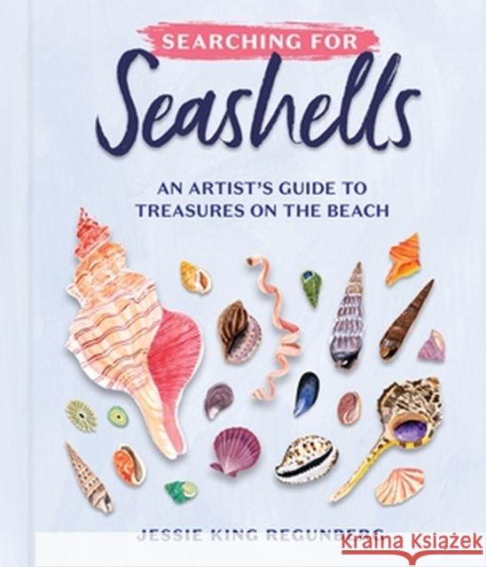 Searching for Seashells: An Artist's Guide to Treasures on the Beach Jessie King Regunberg 9781523523450 Workman Publishing
