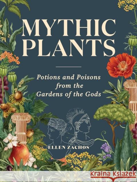 Mythic Plants: Potions and Poisons from the Gardens of the Gods Ellen Zachos 9781523524396 Workman Publishing