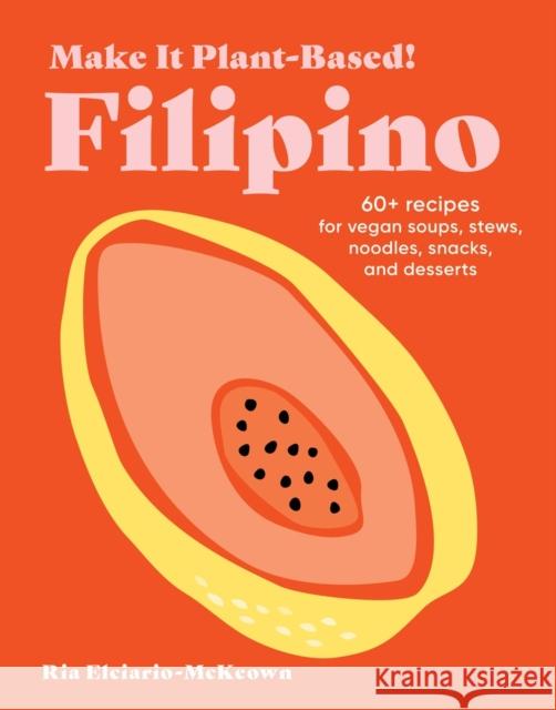 Make It Plant-Based! Filipino: A Cookbook Ria Elciario-McKeown 9781523525621 Workman Publishing