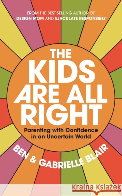 The Kids Are All Right: Parenting with Confidence in an Uncertain World Gabrielle Stanley Blair 9781523526505 Workman Publishing