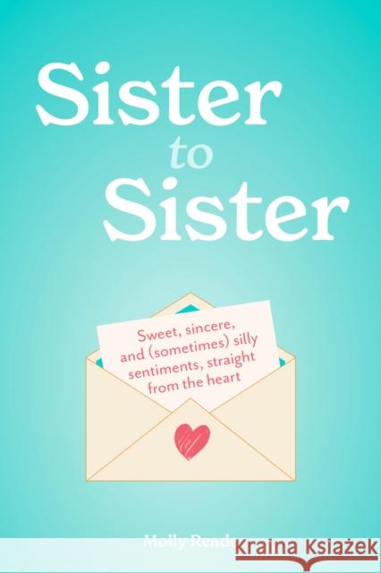 Sister to Sister: Sweet, Sincere, and (Sometimes) Silly Sentiments, Straight from the Heart Molly Reade 9781523531783 Workman Publishing